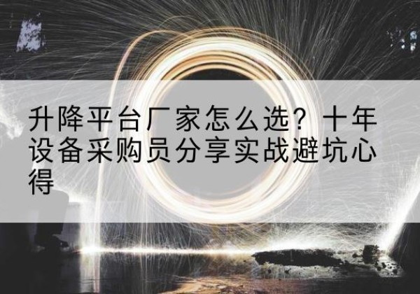 库伦旗升降平台厂家-怎么选？十年设备采购员分享实战避坑心得