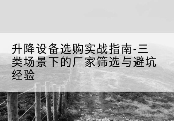 库伦旗移动式升降机厂家推荐-升降设备选购实战指南-三类场景下的厂家筛选与避坑经验