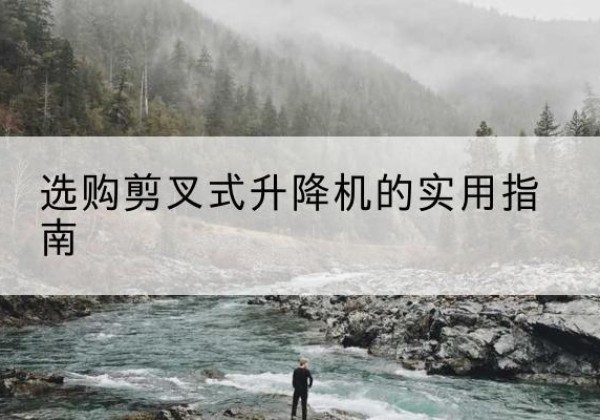 库伦旗剪叉式升降机怎么选-选购剪叉式升降机的实用指南