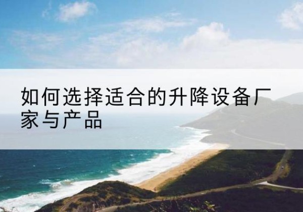 库伦旗电动升降平台厂家-如何选择适合的升降设备厂家与产品