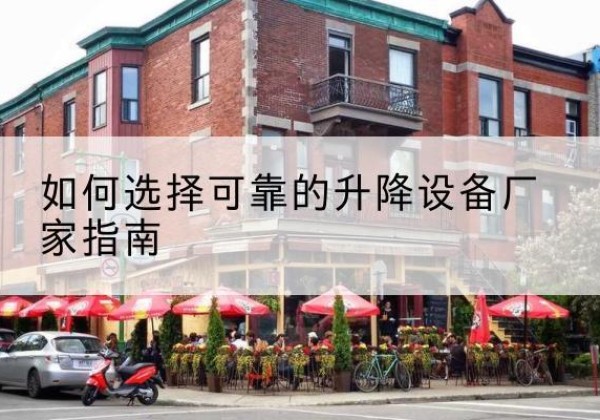 库伦旗电动升降机厂家-如何选择可靠的升降设备厂家指南